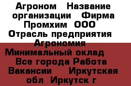 Агроном › Название организации ­ Фирма Промхим, ООО › Отрасль предприятия ­ Агрономия › Минимальный оклад ­ 1 - Все города Работа » Вакансии   . Иркутская обл.,Иркутск г.